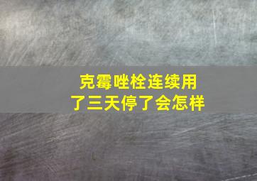 克霉唑栓连续用了三天停了会怎样