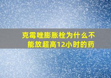 克霉唑膨胀栓为什么不能放超高12小时的药