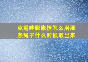 克霉唑膨胀栓怎么用那条绳子什么时候取出来