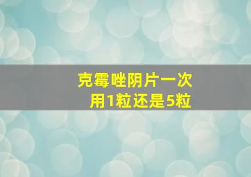 克霉唑阴片一次用1粒还是5粒