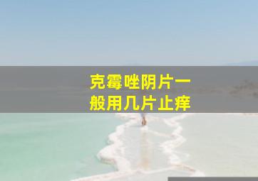 克霉唑阴片一般用几片止痒