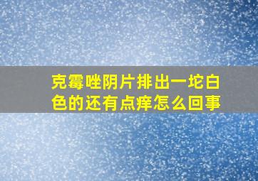 克霉唑阴片排出一坨白色的还有点痒怎么回事