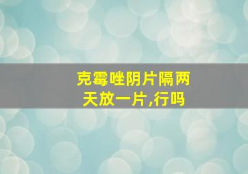 克霉唑阴片隔两天放一片,行吗