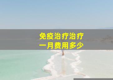 免疫治疗治疗一月费用多少