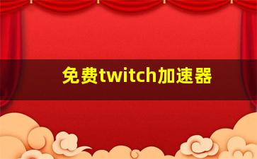 免费twitch加速器