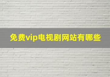 免费vip电视剧网站有哪些