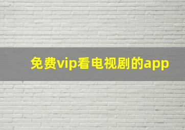 免费vip看电视剧的app