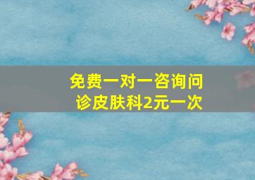 免费一对一咨询问诊皮肤科2元一次