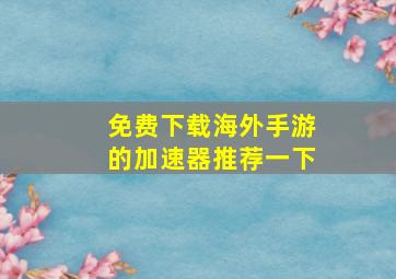 免费下载海外手游的加速器推荐一下