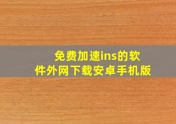 免费加速ins的软件外网下载安卓手机版