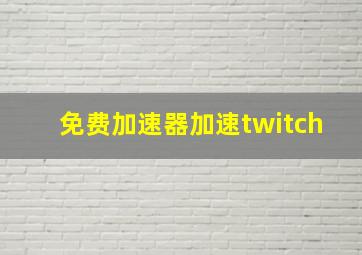 免费加速器加速twitch