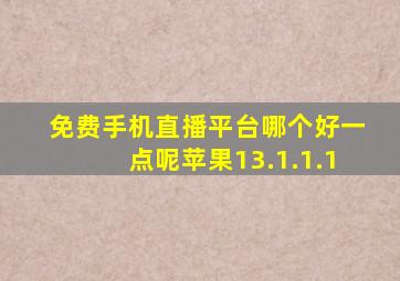 免费手机直播平台哪个好一点呢苹果13.1.1.1