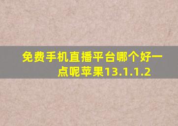 免费手机直播平台哪个好一点呢苹果13.1.1.2