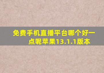 免费手机直播平台哪个好一点呢苹果13.1.1版本