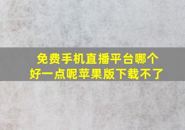 免费手机直播平台哪个好一点呢苹果版下载不了