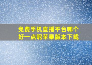 免费手机直播平台哪个好一点呢苹果版本下载