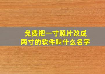 免费把一寸照片改成两寸的软件叫什么名字