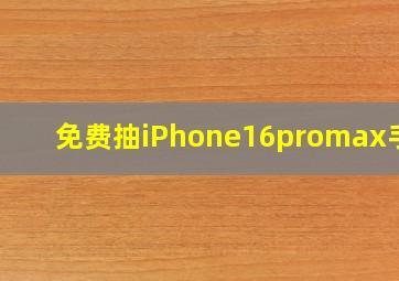 免费抽iPhone16promax手机