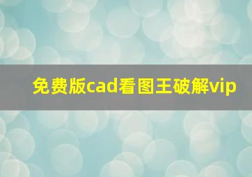 免费版cad看图王破解vip