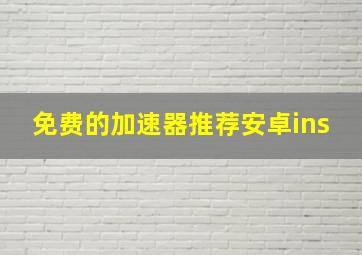 免费的加速器推荐安卓ins