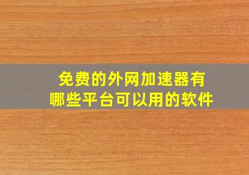 免费的外网加速器有哪些平台可以用的软件