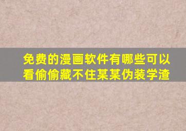 免费的漫画软件有哪些可以看偷偷藏不住某某伪装学渣