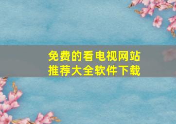 免费的看电视网站推荐大全软件下载