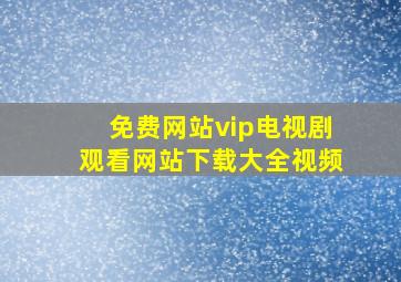 免费网站vip电视剧观看网站下载大全视频