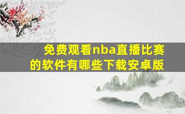 免费观看nba直播比赛的软件有哪些下载安卓版