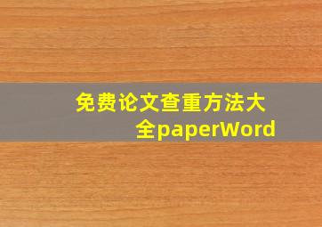 免费论文查重方法大全paperWord