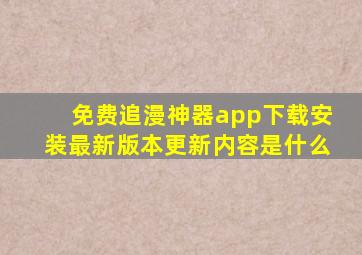 免费追漫神器app下载安装最新版本更新内容是什么