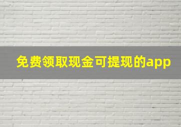 免费领取现金可提现的app