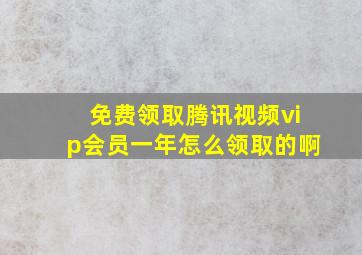 免费领取腾讯视频vip会员一年怎么领取的啊