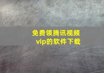 免费领腾讯视频vip的软件下载