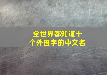 全世界都知道十个外国字的中文名