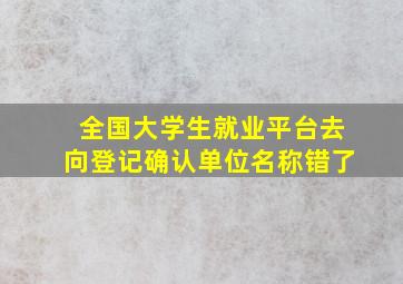 全国大学生就业平台去向登记确认单位名称错了