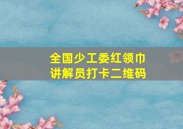 全国少工委红领巾讲解员打卡二维码