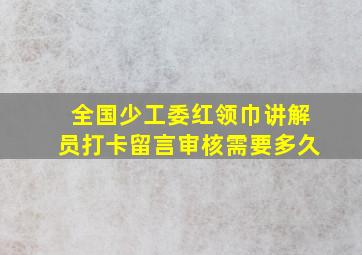 全国少工委红领巾讲解员打卡留言审核需要多久