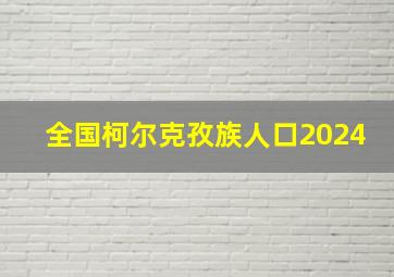 全国柯尔克孜族人口2024