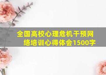 全国高校心理危机干预网络培训心得体会1500字