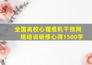 全国高校心理危机干预网络培训研修心得1500字