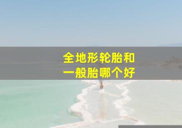 全地形轮胎和一般胎哪个好