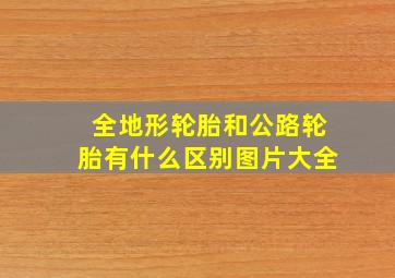 全地形轮胎和公路轮胎有什么区别图片大全