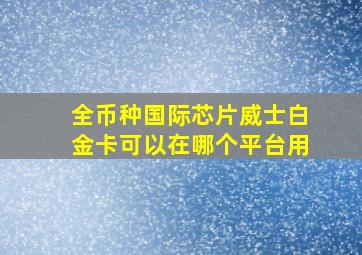 全币种国际芯片威士白金卡可以在哪个平台用