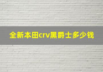 全新本田crv黑爵士多少钱