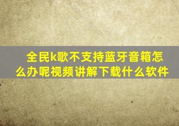 全民k歌不支持蓝牙音箱怎么办呢视频讲解下载什么软件