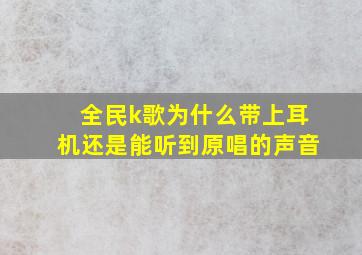 全民k歌为什么带上耳机还是能听到原唱的声音