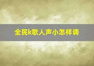 全民k歌人声小怎样调