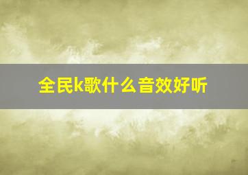 全民k歌什么音效好听