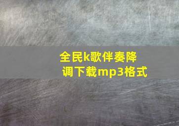 全民k歌伴奏降调下载mp3格式